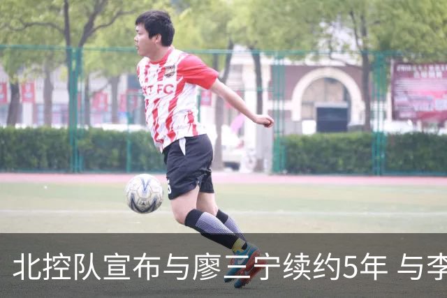 北控队宣布与廖三宁续约5年 与李玮颢续约3年