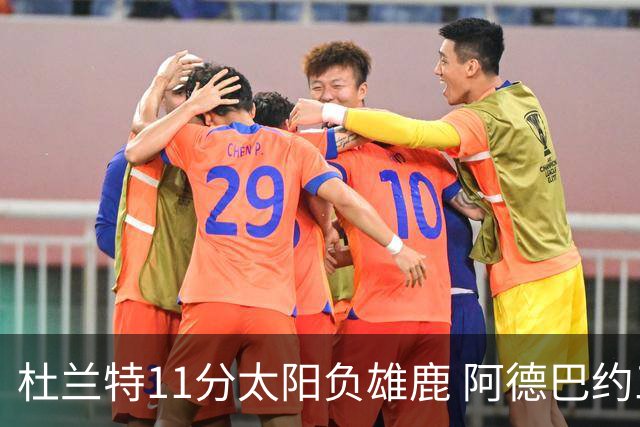 杜兰特11分太阳负雄鹿 阿德巴约三分绝杀活塞